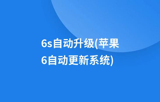 6s自动升级(苹果6自动更新系统)