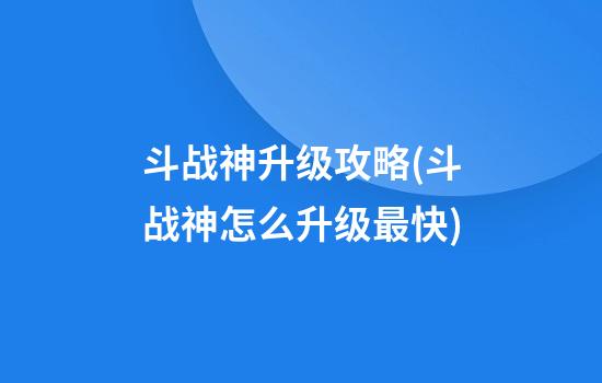 斗战神升级攻略(斗战神怎么升级最快)