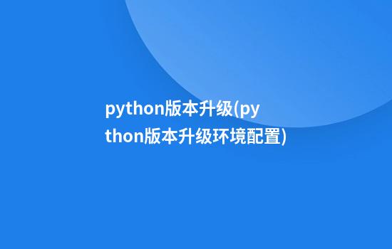 python版本升级(python版本升级环境配置)