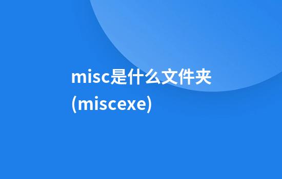 misc是什么文件夹(misc.exe)