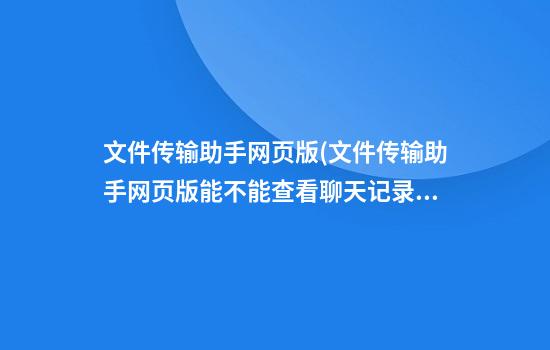 文件传输助手网页版(文件传输助手网页版能不能查看聊天记录)