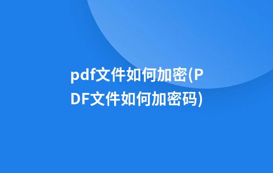 pdf文件如何加密(PDF文件如何加密码)