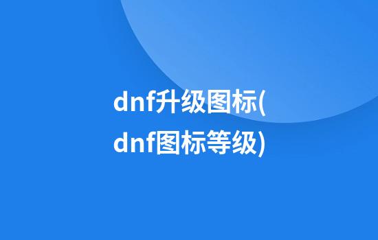 dnf升级图标(dnf图标等级)