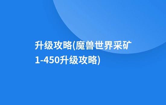 升级攻略(魔兽世界采矿1-450升级攻略)