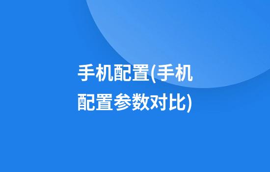 手机配置(手机配置参数对比)