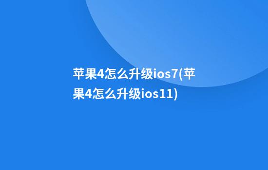 苹果4怎么升级ios7(苹果4怎么升级ios11)