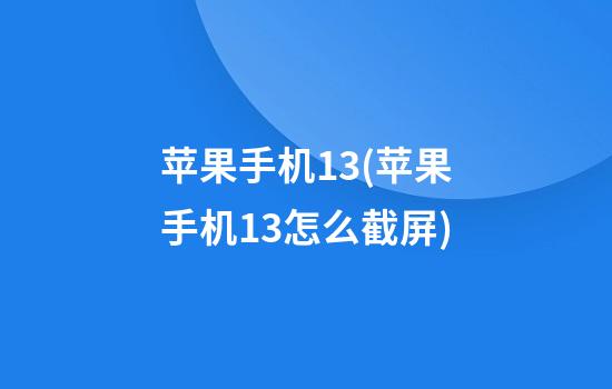 苹果手机13(苹果手机13怎么截屏)