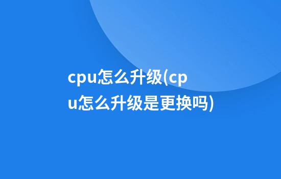 cpu怎么升级(cpu怎么升级是更换吗)