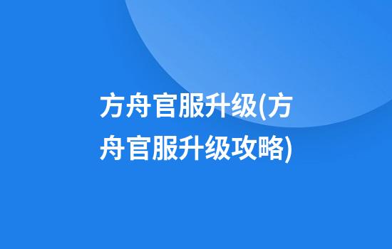 方舟官服升级(方舟官服升级攻略)