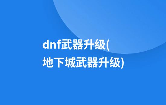 dnf武器升级(地下城武器升级)