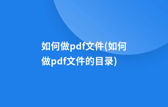 如何做pdf文件(如何做pdf文件的目录)