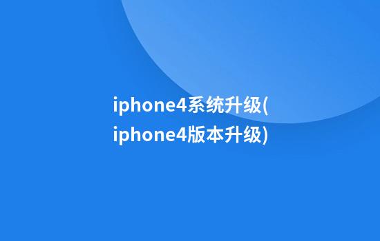 iphone4系统升级(iphone4版本升级)