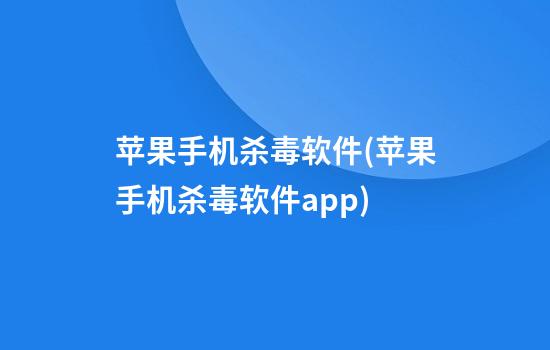 苹果手机杀毒软件(苹果手机杀毒软件app)