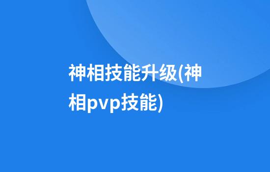 神相技能升级(神相pvp技能)