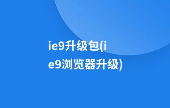 ie9升级包(ie9浏览器升级)