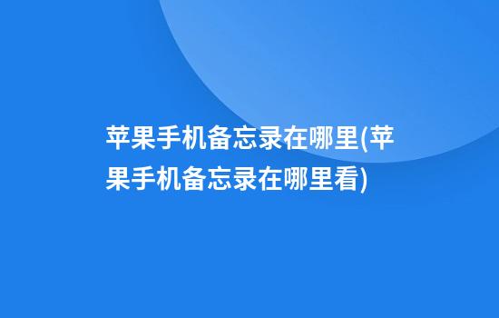 苹果手机备忘录在哪里(苹果手机备忘录在哪里看)