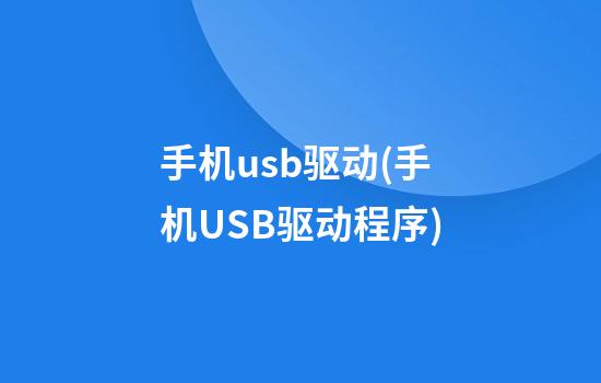 手机usb驱动(手机USB驱动程序)