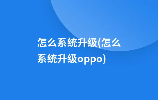 怎么系统升级(怎么系统升级oppo)