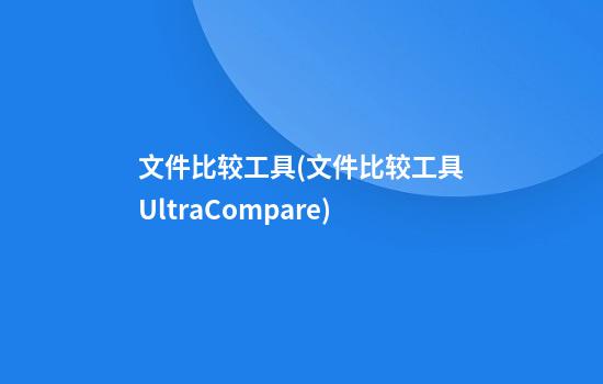 文件比较工具(文件比较工具UltraCompare)