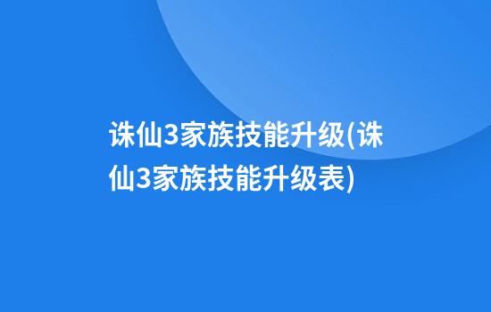 诛仙3家族技能升级(诛仙3家族技能升级表)