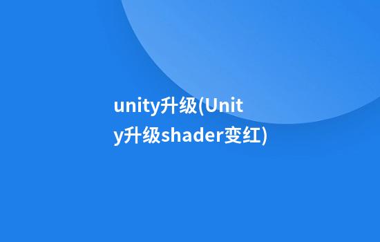 unity升级(Unity升级shader变红)