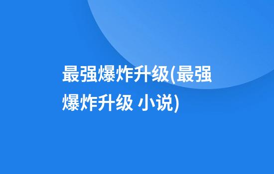 最强爆炸升级(最强爆炸升级 小说)