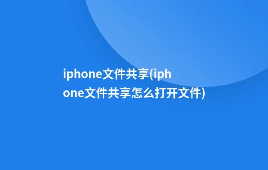 iphone文件共享(iphone文件共享怎么打开文件)