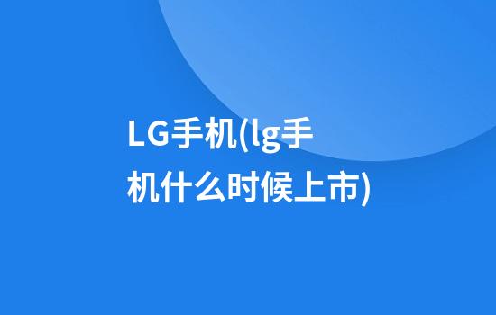 LG手机(lg手机什么时候上市)