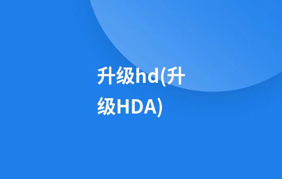 升级hd(升级HDA)