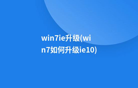 win7ie升级(win7如何升级ie10)