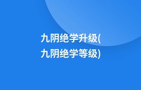 九阴绝学升级(九阴绝学等级)