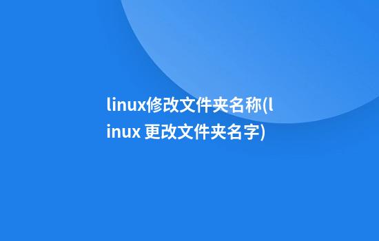 linux修改文件夹名称(linux 更改文件夹名字)