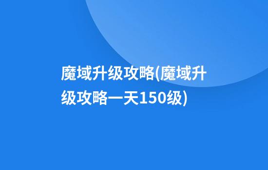 魔域升级攻略(魔域升级攻略一天150级)