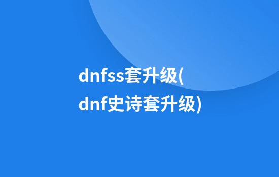 dnfss套升级(dnf史诗套升级)