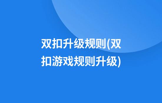 双扣升级规则(双扣游戏规则升级)