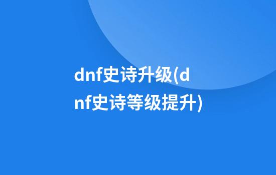 dnf史诗升级(dnf史诗等级提升)