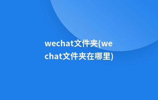 wechat文件夹(wechat文件夹在哪里)