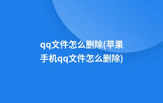 qq文件怎么删除(苹果手机qq文件怎么删除)