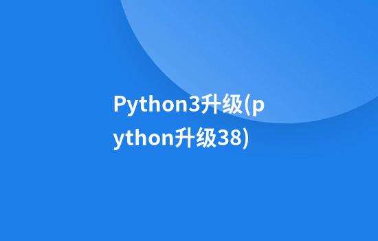 Python3升级(python升级3.8)