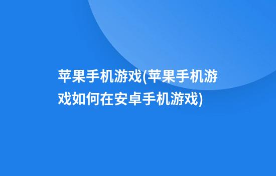 苹果手机游戏(苹果手机游戏如何在安卓手机游戏)