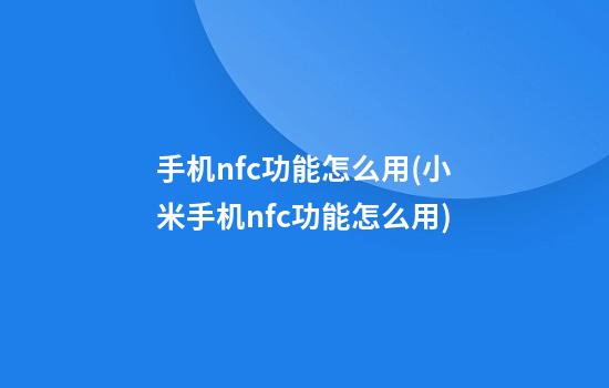 手机nfc功能怎么用(小米手机nfc功能怎么用)