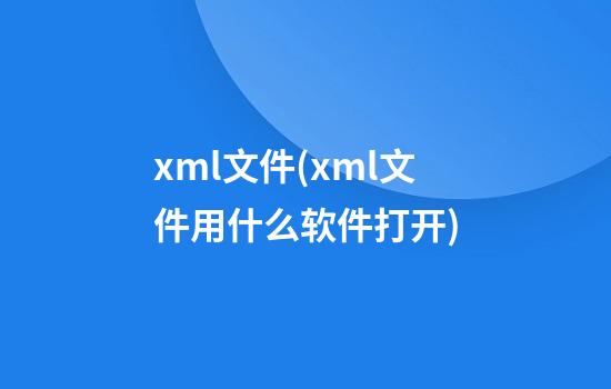 xml文件(xml文件用什么软件打开)