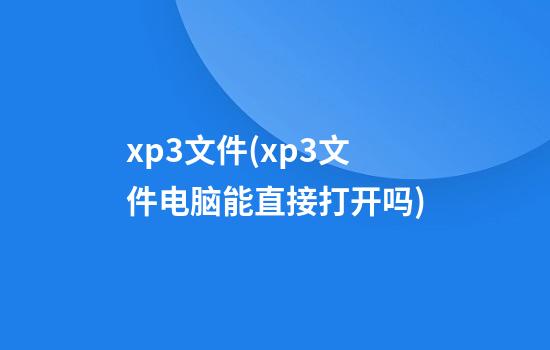 xp3文件(xp3文件电脑能直接打开吗)