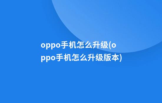 oppo手机怎么升级(oppo手机怎么升级版本)