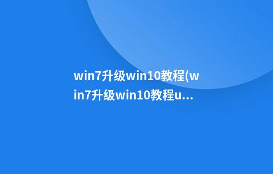 win7升级win10教程(win7升级win10教程u盘)