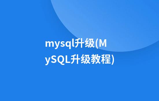 mysql升级(MySQL升级教程)