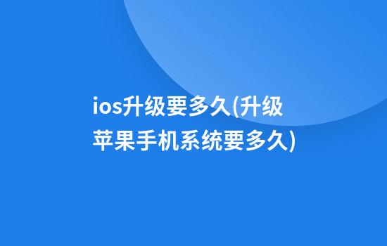 ios升级要多久(升级苹果手机系统要多久)