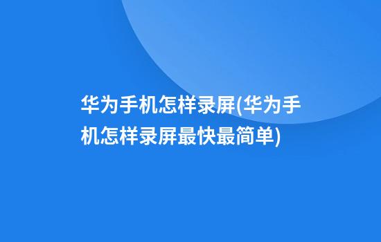 华为手机怎样录屏(华为手机怎样录屏最快最简单)