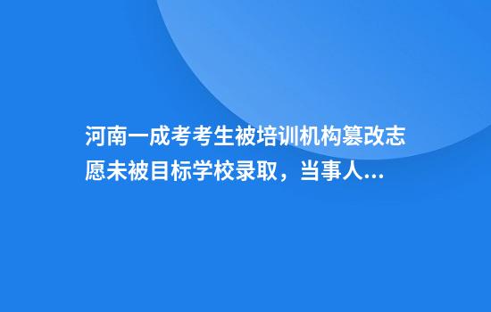 河南一成考考生被培训机构篡改志愿未被目标学校录取，当事人讲述遭遇！当地：可以报警