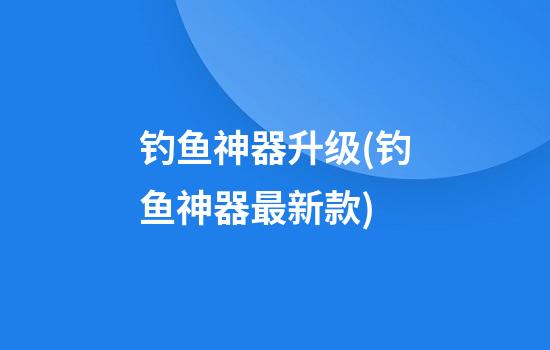 钓鱼神器升级(钓鱼神器最新款)